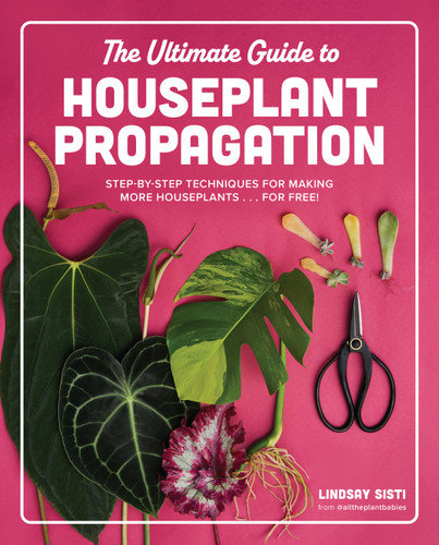 The Ultimate Guide to Houseplant Propagation: Step-by-Step Techniques for Making More Houseplants . . . for Free! book cover by Lindsay Sisti