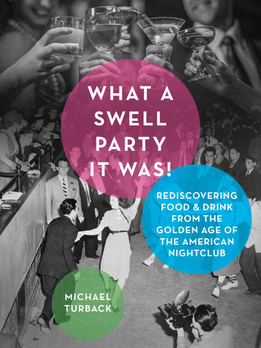 What a Swell Party It Was!: Rediscovering Food & Drink from the Golden Age of the American Nightclub book cover by Michael Turback