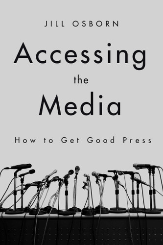 Accessing the Media: How to Get Good Press book cover by Jill Osborn