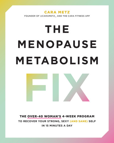 The Menopause Metabolism Fix: The Over-40 Woman’s 4-Week Program to Recover Your Strong, Sexy (and Sane) Self in 15 Minutes a Day book cover by Cara Metz