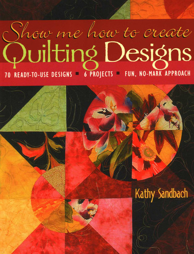 Show Me How to Create Quilting Designs: - 70 Ready-to-Use Designs - 6 Projects - Fun, No-Mark Approach book cover by Kathy Sandbach