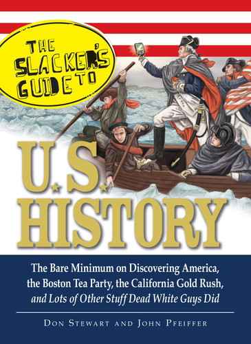 The Slackers Guide to U.S. History: The Bare Minimum on Discovering America, the Boston Tea Party, the California Gold Rush, and Lots of Other Stuff Dead White Guys Did book cover by Don Stewart, John Pfeiffer