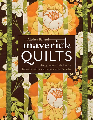 Maverick Quilts: Using Large-Scale Prints, Novelty Fabrics & Panels with Panache book cover by Alethea Ballard