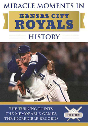 Miracle Moments in Kansas City Royals History: The Turning Points, the Memorable Games, the Incredible Records book cover by Jeff Deters