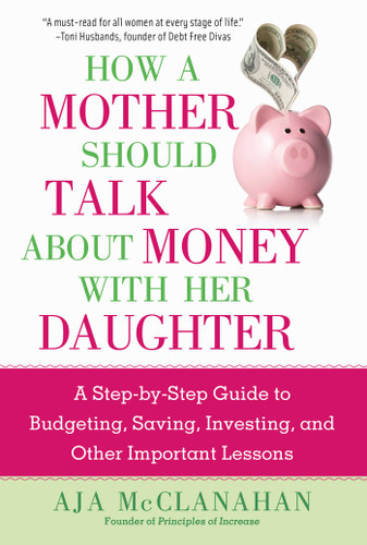 How a Mother Should Talk About Money with Her Daughter: A Step-by-Step Guide to Budgeting, Saving, Investing, and Other Important Lessons book cover by Aja McClanahan