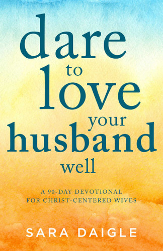 Dare to Love Your Husband Well: A 90-Day Devotional for Christ-Centered Wives book cover by Sara Daigle