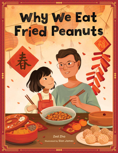 Why We Eat Fried Peanuts: A Celebration of Family and Lunar New Year Traditions book cover by Zed Zha