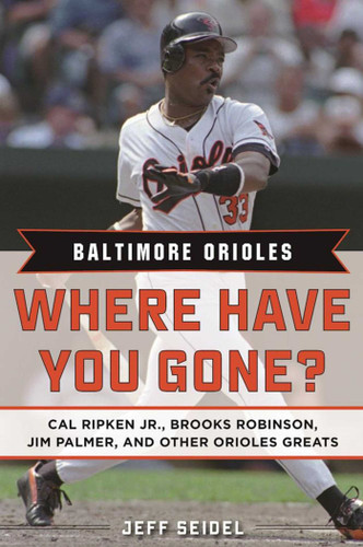 Baltimore Orioles: Where Have You Gone? Cal Ripken Jr., Brooks Robinson, Jim Palmer, and Other Orioles Greats (Where Have You Gone?) book cover by Jeff Seidel