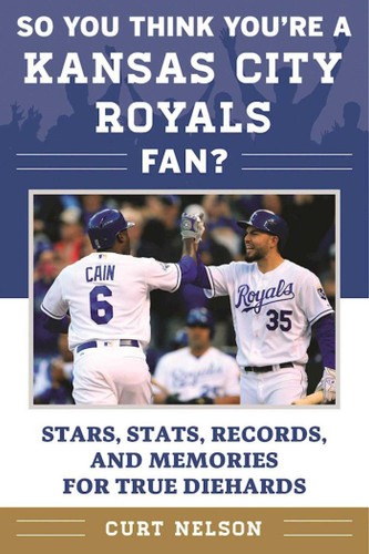 So You Think You're a Kansas City Royals Fan?: Stars, Stats, Records, and Memories for True Diehards (So You Think You're a Team Fan) book cover by Curt Nelson