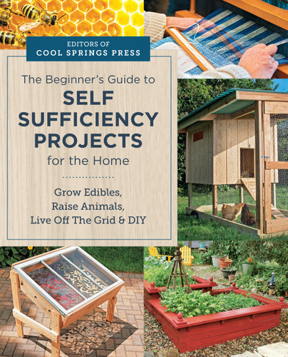 Beginner's Guide to Self Sufficiency Projects for the Home: Grow Edibles, Raise Animals, Live Off The Grid & DIY book cover by Editors of Cool Springs Press