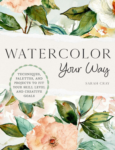 Watercolor Your Way: Techniques, Palettes, and Projects To Fit Your Skill Level and Creative Goals book cover by Sarah Cray