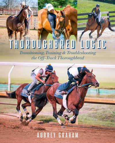 Thoroughbred Logic: Transitioning, Training, and Troubleshooting the Off-Track Thoroughbred book cover by Aubrey Graham