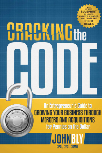 Cracking The Code: An Entrepreneur's Guide to Growing Your Business Through Mergers And Acquisitions For Pennies On The Dollar book cover by John Bly
