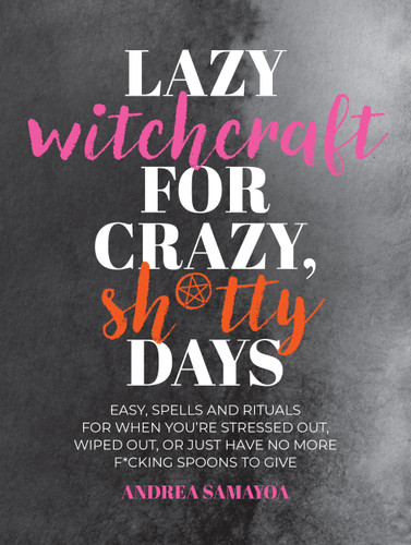 Lazy Witchcraft for Crazy, Sh*tty Days: Easy Spells and Rituals for When You’re Stressed Out, Wiped Out, or Just Have No More Spoons to Give book cover by Andrea Samayoa