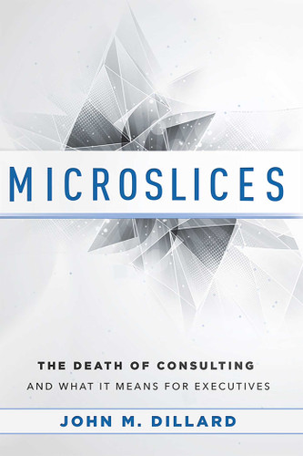 Microslices: The Death Of Consulting And What It Means For Executives book cover by John M. Dillard