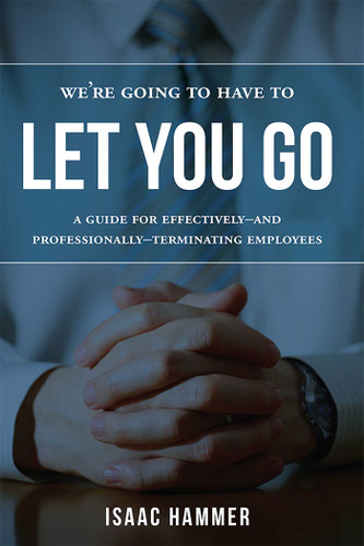 We're Going To Have To Let You Go: A Guide For Effectively--and Professionally--Terminating Employees book cover by Isaac Hammer