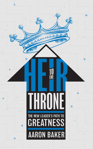 Heir To The Throne: The New Leader's Path To Greatness book cover by Aaron Baker