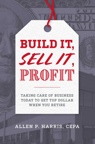 Build It, Sell It, Profit: Taking Care Of Business Today To Get Top Dollar When You Retire book cover by Allen P. Harris