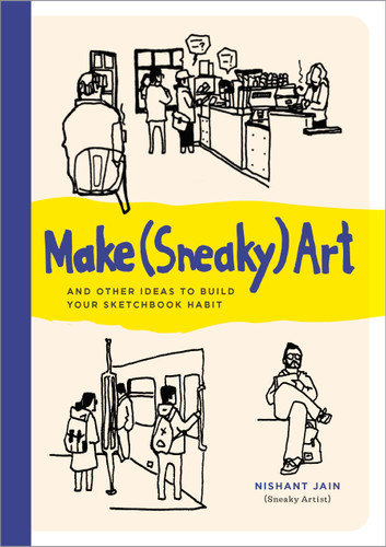 Make (Sneaky) Art: and other ideas to build your sketchbook habit book cover by Nishant Jain