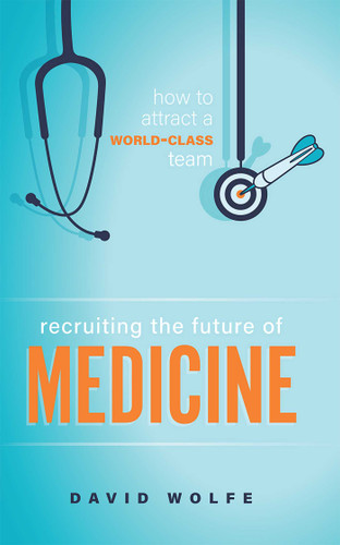 Recruiting The Future of Medicine: How To Attract A World-Class Team book cover by David Wolfe