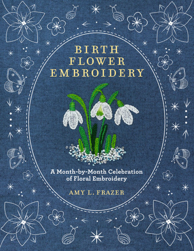 Birth Flower Embroidery: A Month-by-Month Celebration of Floral Embroidery book cover by Amy L. Frazer