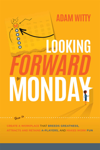 Looking Forward to Monday: How to Create A Workplace That Breeds Greatness, Attracts And Retains A-Players, And Makes Work Fun book cover by Adam D. Witty
