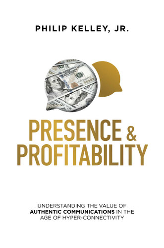 Presence & Profitability: Understanding the Value of Authentic Communications in The Age of Hyper-Connectivity book cover by Philip Kelley