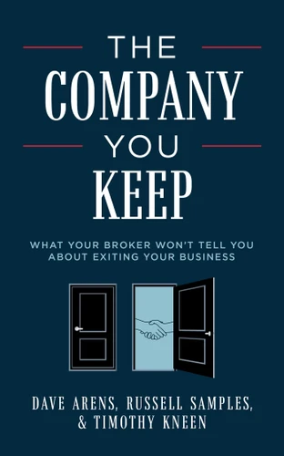 The Company You Keep: What Your Broker Won't Tell You About Exiting Your Business book cover by Dave Arens, Russell Samples, Timothy Kneen