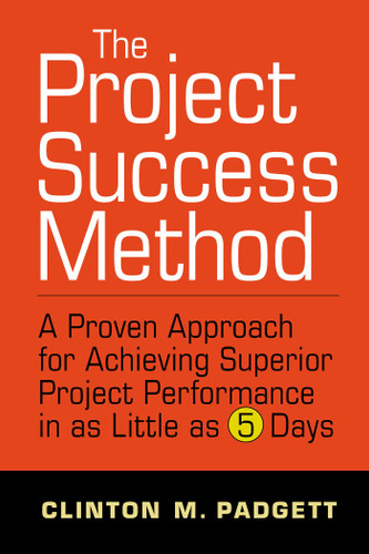The Project Success Method: A Proven Approach for Achieving Superior Project Performance in as a Little as 5 Days book cover by Clinton M. Padgett