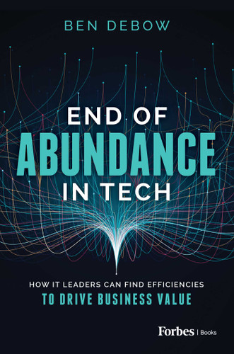 End of Abundance in Tech: How IT Leaders Can Find Efficiencies to Drive Business Value book cover by Ben DeBow