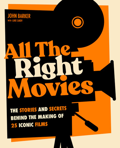 All The Right Movies: The Stories and Secrets Behind the Making of 25 Iconic Films book cover by John Barker