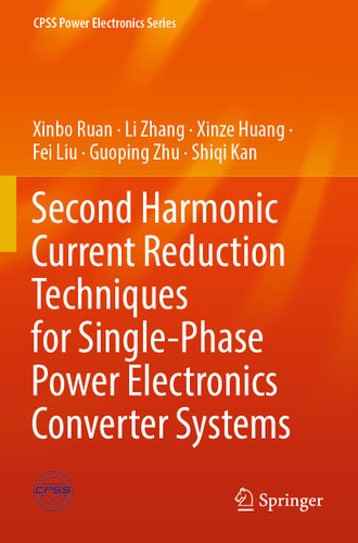 Second Harmonic Current Reduction Techniques for Single-Phase Power Electronics Converter Systems (CPSS Power Electronics Series) book cover by Xinbo Ruan, Li Zhang, Xinze Huang, Fei Liu, Guoping Zhu, Shiqi Kan