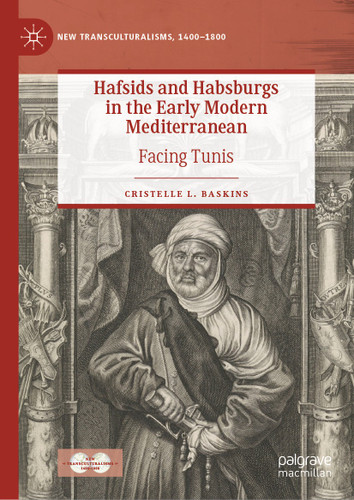 Hafsids and Habsburgs in the Early Modern Mediterranean: Facing Tunis (New Transculturalisms, 1400–1800) book cover by Cristelle L. Baskins
