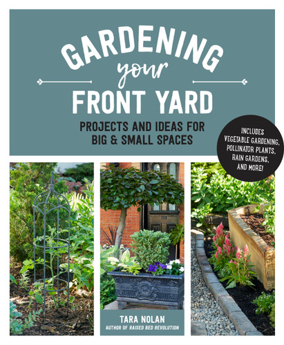 Gardening Your Front Yard: Projects and Ideas for Big and Small Spaces - Includes Vegetable Gardening, Pollinator Plants, Rain Gardens, and More! book cover by Tara Nolan