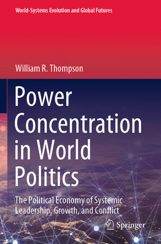 Power Concentration in World Politics: The Political Economy of Systemic Leadership, Growth, and Conflict (World-Systems Evolution and Global Futures) book cover by William R. Thompson