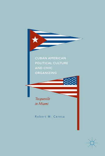 Cuban American Political Culture and Civic Organizing: Tocqueville in Miami book cover by Robert M. Ceresa
