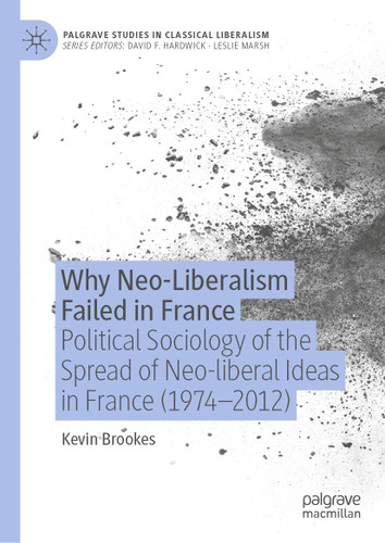 Why Neo-Liberalism Failed in France: Political Sociology of the Spread of Neo-liberal Ideas in France (1974–2012) (Palgrave Studies in Classical Liberalism) book cover by Kevin Brookes