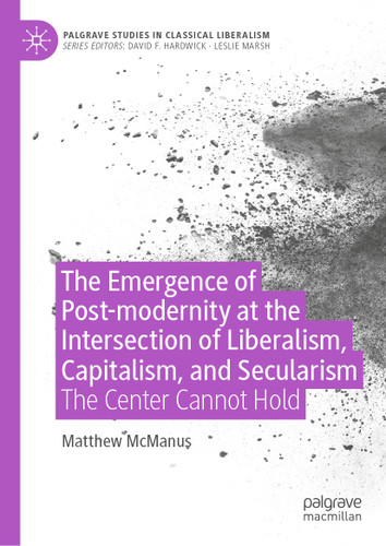 The Emergence of Post-modernity at the Intersection of Liberalism, Capitalism, and Secularism: The Center Cannot Hold (Palgrave Studies in Classical Liberalism) book cover by Matthew McManus