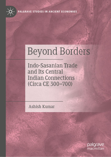 Beyond Borders: Indo-Sasanian Trade and Its Central Indian Connections (Circa CE 300–700) (Palgrave Studies in Ancient Economies) book cover by Ashish Kumar