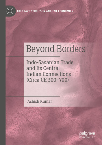 Beyond Borders: Indo-Sasanian Trade and Its Central Indian Connections (Circa CE 300–700) (Palgrave Studies in Ancient Economies) book cover by Ashish Kumar