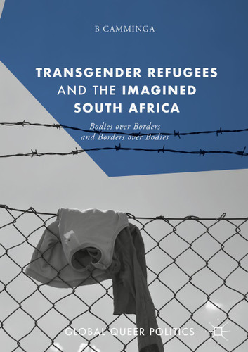 Transgender Refugees and the Imagined South Africa: Bodies Over Borders and Borders Over Bodies (Global Queer Politics) book cover by B Camminga