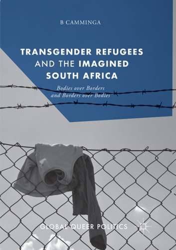 Transgender Refugees and the Imagined South Africa: Bodies Over Borders and Borders Over Bodies (Global Queer Politics) book cover by B Camminga
