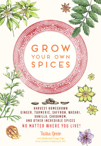 Grow Your Own Spices: Harvest homegrown ginger, turmeric, saffron, wasabi, vanilla, cardamom, and other incredible spices -- no matter where you live! book cover by Tasha Greer
