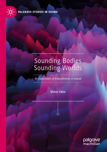 Sounding Bodies Sounding Worlds: An Exploration of Embodiments in Sound (Palgrave Studies in Sound) book cover by Mickey Vallee