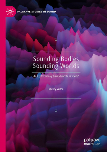 Sounding Bodies Sounding Worlds: An Exploration of Embodiments in Sound (Palgrave Studies in Sound) book cover by Mickey Vallee