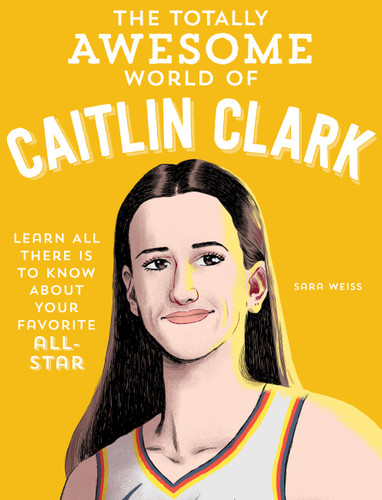 The Totally Awesome World of Caitlin Clark: Learn All There Is to Know about Your Favorite All-Star book cover by Sara Weiss