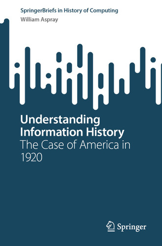 Understanding Information History: The Case of America in 1920 (SpringerBriefs in History of Computing) book cover by William Aspray
