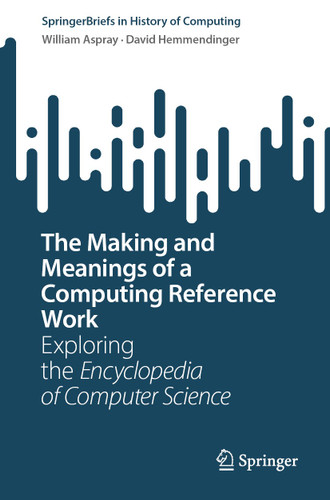The Making and Meanings of a Computing Reference Work: Exploring the Encyclopedia of Computer Science (SpringerBriefs in History of Computing) book cover by William Aspray, David Hemmendinger