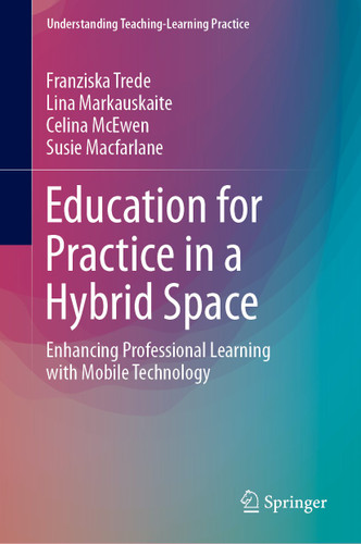 Education for Practice in a Hybrid Space: Enhancing Professional Learning with Mobile Technology (Understanding Teaching-Learning Practice) book cover by Franziska Trede, Lina Markauskaite, Celina McEwen, Susie Macfarlane