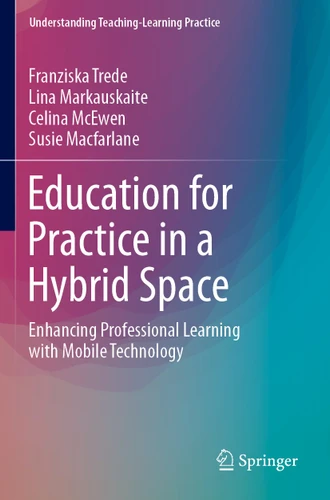 Education for Practice in a Hybrid Space: Enhancing Professional Learning with Mobile Technology (Understanding Teaching-Learning Practice) book cover by Franziska Trede, Lina Markauskaite, Celina McEwen, Susie Macfarlane